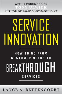 Service Innovation: How to Go from Customer Needs to Breakthrough Services - Lance Bettencourt