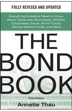 The Bond Book, Third Edition: Everything Investors Need to Know about Treasuries, Municipals, Gnmas, Corporates, Zeros, Bond Funds, Money Market Funds - Annette Thau