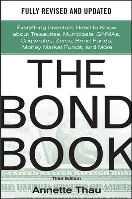 The Bond Book, Third Edition: Everything Investors Need to Know about Treasuries, Municipals, Gnmas, Corporates, Zeros, Bond Funds, Money Market Funds - Annette Thau
