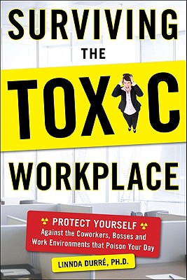 Surviving the Toxic Workplace: Protect Yourself Against Coworkers, Bosses, and Work Environments That Poison Your Day - Linnda Durre