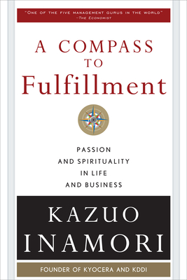 A Compass to Fulfillment: Passion and Spirituality in Life and Business - Kazuo Inamori