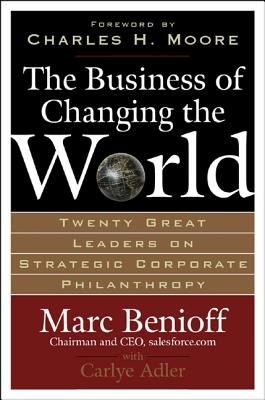 The Business of Changing the World: Twenty Great Leaders on Strategic Corporate Philanthropy - Marc Benioff