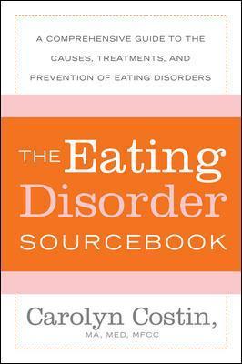 The Eating Disorders Sourcebook: A Comprehensive Guide to the Causes, Treatments, and Prevention of Eating Disorders - Carolyn Costin