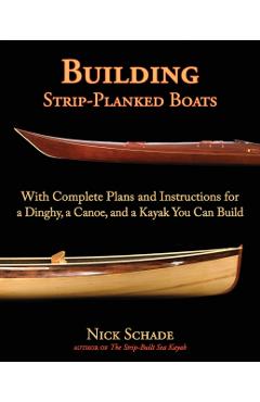 Building Strip-Planked Boats: With Complete Plans and Instructions for a Dinghy, a Canoe, and a Kayak You Can Build - Nick Schade