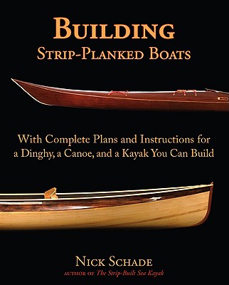 Building Strip-Planked Boats: With Complete Plans and Instructions for a Dinghy, a Canoe, and a Kayak You Can Build - Nick Schade