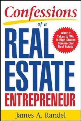 Confessions of a Real Estate Entrepreneur: What It Takes to Win in High-Stakes Commercial Real Estate: What It Takes to Win in High-Stakes Commercial - James A. Randel
