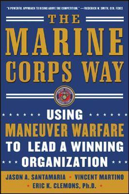 The Marine Corps Way: Using Maneuver Warfare to Lead a Winning Organization: Using Maneuver Warfare to Lead a Winning Organization - Eric Clemons