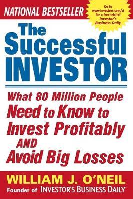 The Successful Investor: What 80 Million People Need to Know to Invest Profitably and Avoid Big Losses - William O'neil
