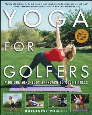 Yoga for Golfers: A Unique Mind-Body Approach to Golf Fitness - Katherine Roberts