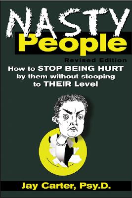 Nasty People: How to Stop Being Hurt by Them Without Stooping to Their Level - Jay Carter