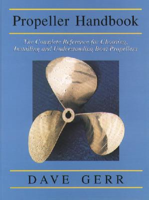 The Propeller Handbook: The Complete Reference for Choosing, Installing, and Understanding Boat Propellers - Dave Gerr