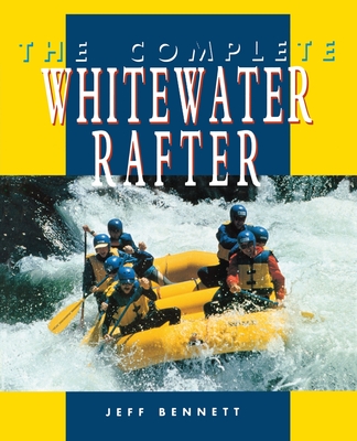 The Complete Whitewater Rafter - Jeff Bennett