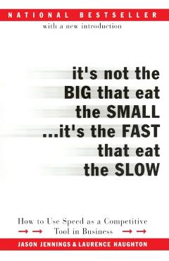 It's Not the Big That Eat the Small...It's the Fast That Eat the Slow: How to Use Speed as a Competitive Tool in Business - Jason Jennings