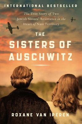 The Sisters of Auschwitz: The True Story of Two Jewish Sisters' Resistance in the Heart of Nazi Territory - Roxane Van Iperen
