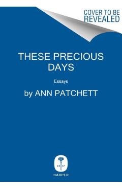 These Precious Days: Essays - Ann Patchett