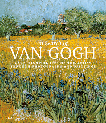 In Search of Van Gogh: Capturing the Life of the Artist Through Photographs and Paintings - Gloria Fossi