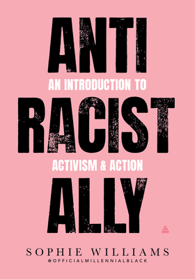 Anti-Racist Ally: An Introduction to Activism and Action - Sophie Williams