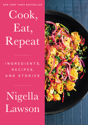 Cook, Eat, Repeat: Ingredients, Recipes, and Stories - Nigella Lawson