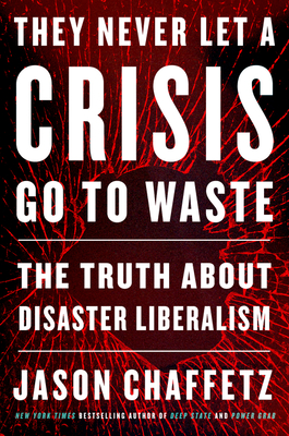 They Never Let a Crisis Go to Waste: The Truth about Disaster Liberalism - Jason Chaffetz