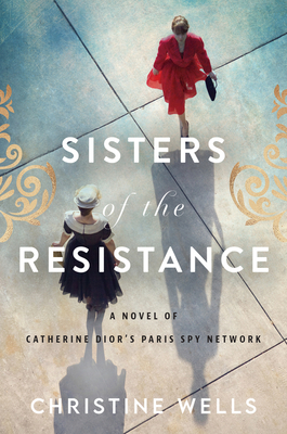 Sisters of the Resistance: A Novel of Catherine Dior's Paris Spy Network - Christine Wells
