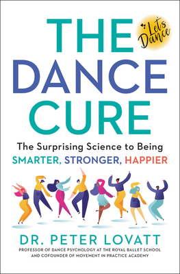 The Dance Cure: The Surprising Science to Being Smarter, Stronger, Happier - Peter Lovatt