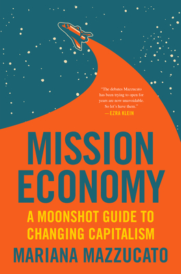 Mission Economy: A Moonshot Guide to Changing Capitalism - Mariana Mazzucato