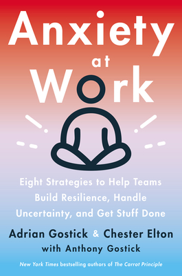 Anxiety at Work: 8 Strategies to Help Teams Build Resilience, Handle Uncertainty, and Get Stuff Done - Adrian Gostick