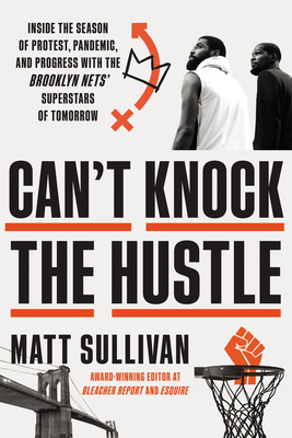 Can't Knock the Hustle: Inside the Season of Protest, Pandemic, and Progress with the Brooklyn Nets' Superstars of Tomorrow - Matt Sullivan