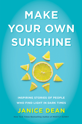 Make Your Own Sunshine: Inspiring Stories of People Who Find Light in Dark Times - Janice Dean