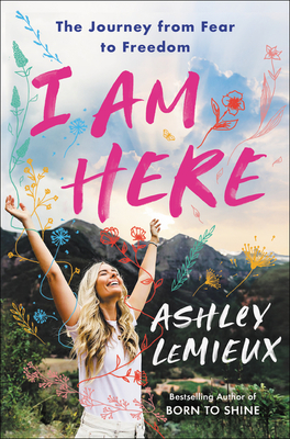 I Am Here: The Journey from Fear to Freedom - Ashley Lemieux