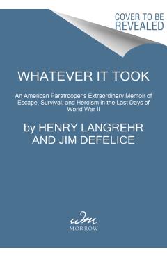 Whatever It Took: An American Paratrooper's Extraordinary Memoir of Escape, Survival, and Heroism in the Last Days of World War II - Henry Langrehr