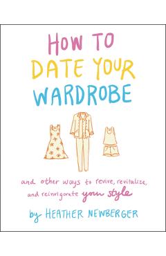 Poza produsului How to Date Your Wardrobe: And Other Ways to Revive, Revitalize, and Reinvigorate Your Style - Heather Newberger