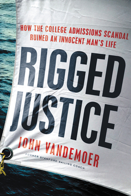 Rigged Justice: How the College Admissions Scandal Ruined an Innocent Man's Life - John Vandemoer