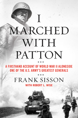 I Marched with Patton: A Firsthand Account of World War II Alongside One of the U.S. Army's Greatest Generals - Frank Sisson