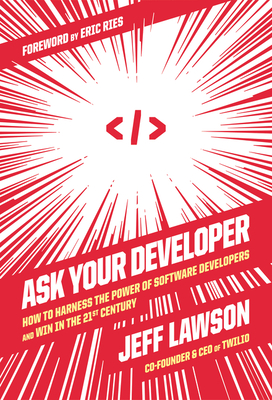 Ask Your Developer: How to Harness the Power of Software Developers and Win in the 21st Century - Jeff Lawson