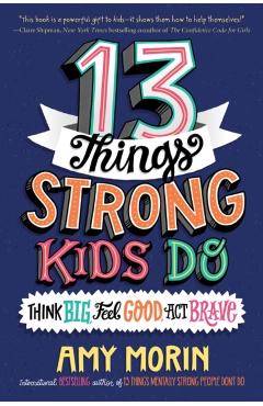 13 Things Strong Kids Do: Think Big, Feel Good, Act Brave - Amy Morin