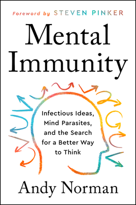 Mental Immunity: Infectious Ideas, Mind-Parasites, and the Search for a Better Way to Think - Andy Norman