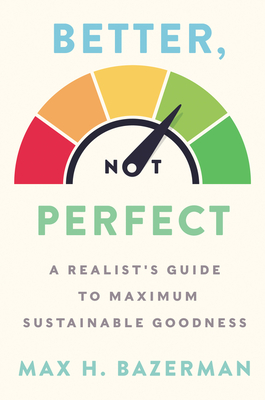 Better, Not Perfect: A Realist's Guide to Maximum Sustainable Goodness - Max H. Bazerman