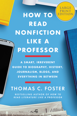 How to Read Nonfiction Like a Professor: A Smart, Irreverent Guide to Biography, History, Journalism, Blogs, and Everything in Between - Thomas C. Foster