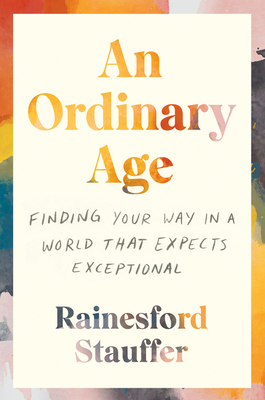 An Ordinary Age: Finding Your Way in a World That Expects Exceptional - Rainesford Stauffer