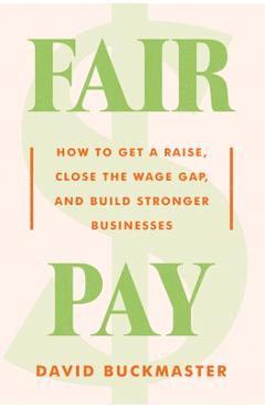 Coperta cărții 'Fair Pay: How to Get a Raise, Close the Wage Gap, and Build Stronger Businesses - David Buckmaster'