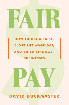 Fair Pay: How to Get a Raise, Close the Wage Gap, and Build Stronger Businesses - David Buckmaster