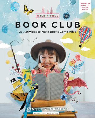 Wild and Free Book Club: 28 Activities to Make Books Come Alive - Ainsley Arment