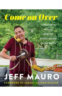 Coperta cărții 'Come on Over: 111 Fantastic Recipes for the Family That Cooks, Eats, and Laughs Together - Jeff Mauro'
