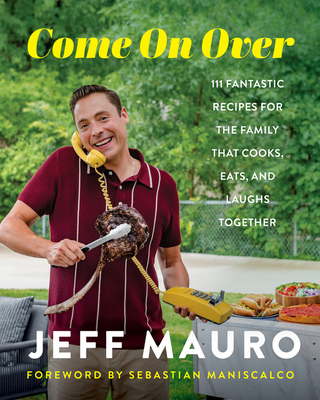 Come on Over: 111 Fantastic Recipes for the Family That Cooks, Eats, and Laughs Together - Jeff Mauro