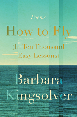 How to Fly (in Ten Thousand Easy Lessons): Poetry - Barbara Kingsolver
