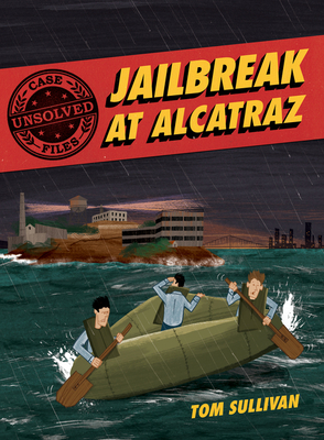 Unsolved Case Files: Jailbreak at Alcatraz: Frank Morris & the Anglin Brothers' Great Escape - Tom Sullivan