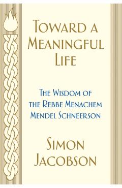 Toward a Meaningful Life: The Wisdom of the Rebbe Menachem Mendel Schneerson - Simon Jacobson