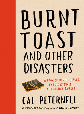Burnt Toast and Other Disasters: A Book of Heroic Hacks, Fabulous Fixes, and Secret Sauces - Cal Peternell