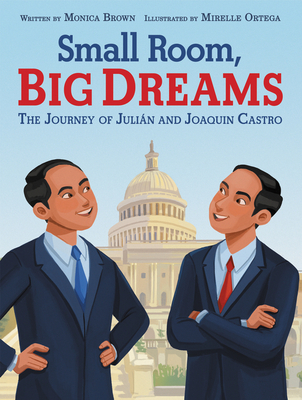 Small Room, Big Dreams: The Journey of Juli�n and Joaquin Castro - Monica Brown